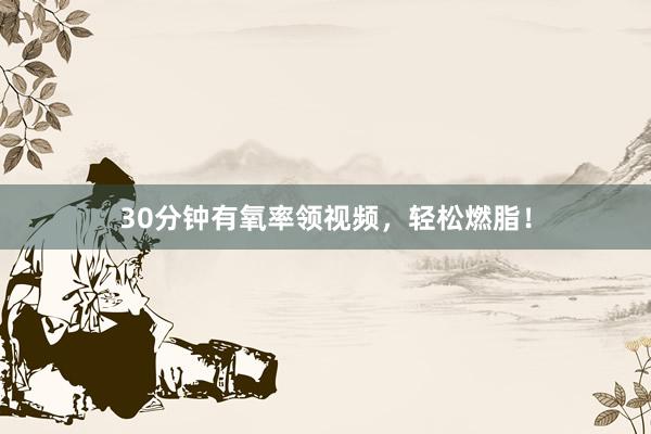 30分钟有氧率领视频,轻松燃脂!